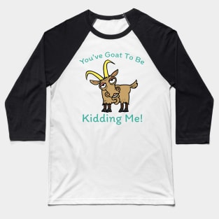 You've Goat to Be Kidding Me Baseball T-Shirt